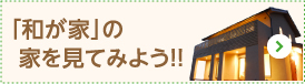 「和が家」の家を見てみよう!!